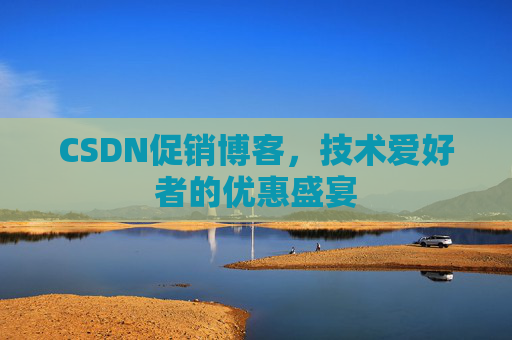 CSDN促销博客，技术爱好者的优惠盛宴